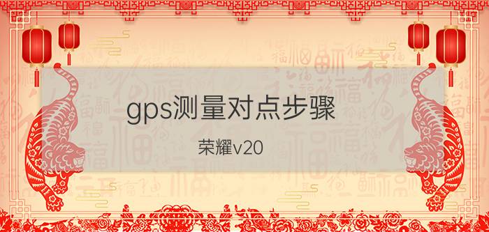 gps测量对点步骤 荣耀v20 8 128和魅族16t 8 128选哪个？